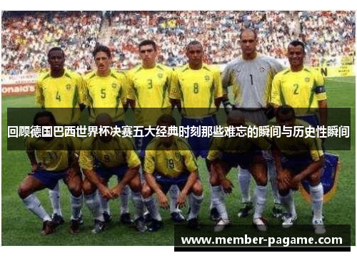 回顾德国巴西世界杯决赛五大经典时刻那些难忘的瞬间与历史性瞬间