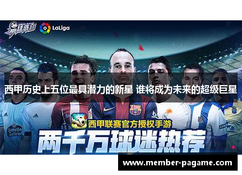 西甲历史上五位最具潜力的新星 谁将成为未来的超级巨星 西甲历史上五位最具潜力的新星 谁将成为未来的超级巨星