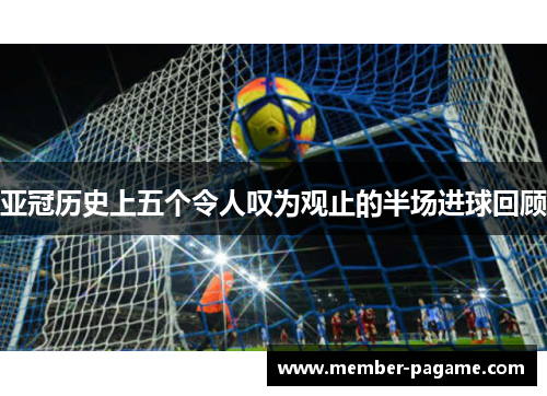 亚冠历史上五个令人叹为观止的半场进球回顾