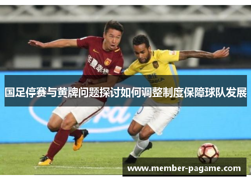 国足停赛与黄牌问题探讨如何调整制度保障球队发展