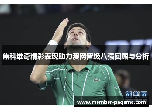 焦科维奇精彩表现助力澳网晋级八强回顾与分析
