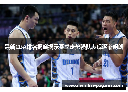 最新CBA排名揭晓揭示赛季走势强队表现逐渐明朗 最新CBA排名揭晓揭示赛季走势强队表现逐渐明朗