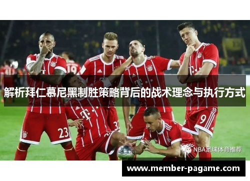 解析拜仁慕尼黑制胜策略背后的战术理念与执行方式