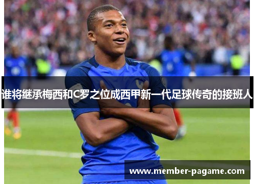 谁将继承梅西和C罗之位成西甲新一代足球传奇的接班人