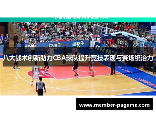 八大战术创新助力CBA球队提升竞技表现与赛场统治力