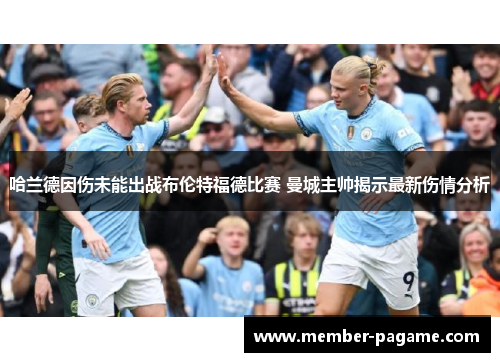 哈兰德因伤未能出战布伦特福德比赛 曼城主帅揭示最新伤情分析