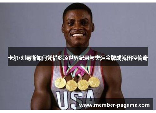 卡尔·刘易斯如何凭借多项世界纪录与奥运金牌成就田径传奇 卡尔·刘易斯如何凭借多项世界纪录与奥运金牌成就田径传奇