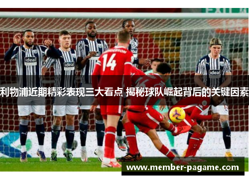 利物浦近期精彩表现三大看点 揭秘球队崛起背后的关键因素