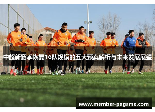 中超新赛季恢复16队规模的五大预案解析与未来发展展望