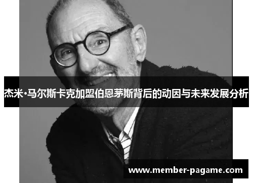 杰米·马尔斯卡克加盟伯恩茅斯背后的动因与未来发展分析 杰米·马尔斯卡克加盟伯恩茅斯背后的动因与未来发展分析