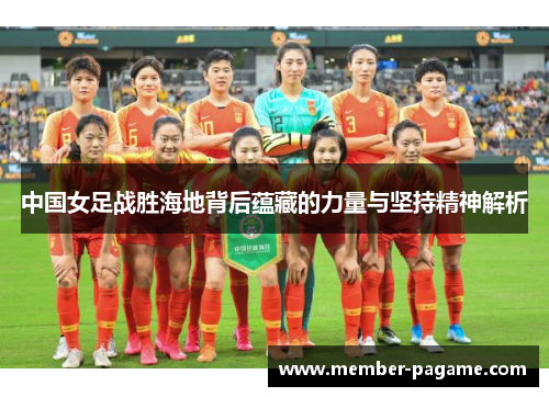 中国女足战胜海地背后蕴藏的力量与坚持精神解析 中国女足战胜海地背后蕴藏的力量与坚持精神解析