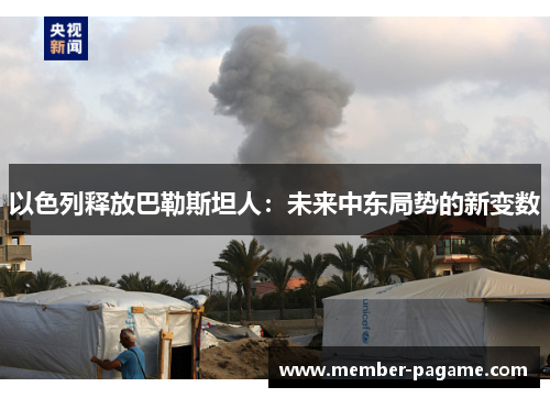 以色列释放巴勒斯坦人：未来中东局势的新变数