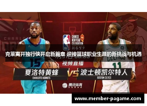 克莱离开独行侠开启新篇章 迎接篮球职业生涯的新挑战与机遇 克莱离开独行侠开启新篇章 迎接篮球职业生涯的新挑战与机遇