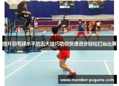 提升羽毛球水平的五大技巧助你快速进步轻松打赢比赛 提升羽毛球水平的五大技巧助你快速进步轻松打赢比赛