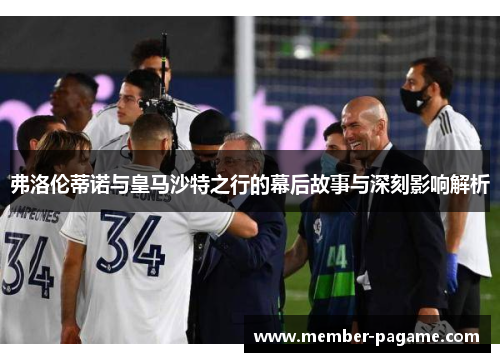 弗洛伦蒂诺与皇马沙特之行的幕后故事与深刻影响解析