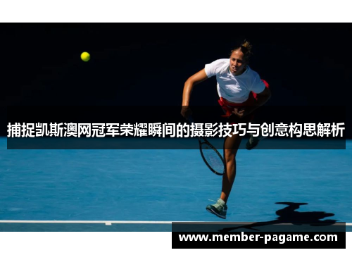 捕捉凯斯澳网冠军荣耀瞬间的摄影技巧与创意构思解析 捕捉凯斯澳网冠军荣耀瞬间的摄影技巧与创意构思解析