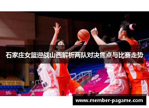 石家庄女篮迎战山西解析两队对决焦点与比赛走势