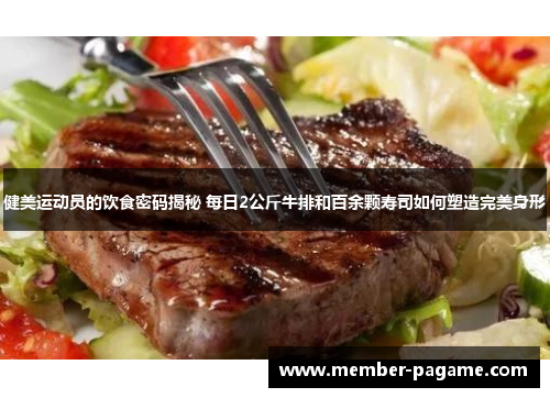 健美运动员的饮食密码揭秘 每日2公斤牛排和百余颗寿司如何塑造完美身形