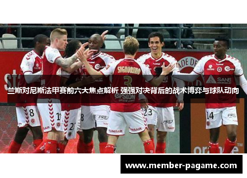 兰斯对尼斯法甲赛前六大焦点解析 强强对决背后的战术博弈与球队动向