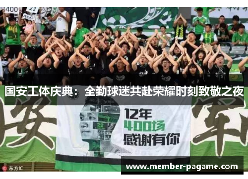 国安工体庆典:全勤球迷共赴荣耀时刻致敬之夜 国安工体庆典:全勤球迷共赴荣耀时刻致敬之夜