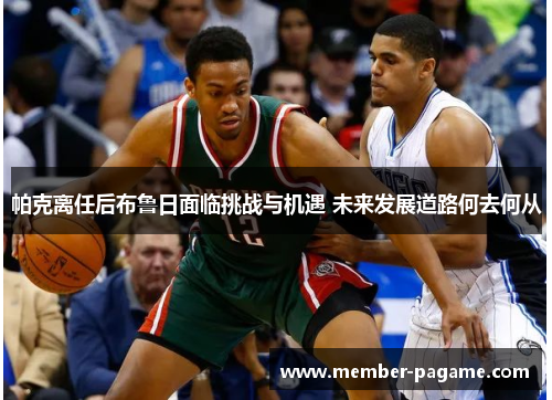 帕克离任后布鲁日面临挑战与机遇 未来发展道路何去何从