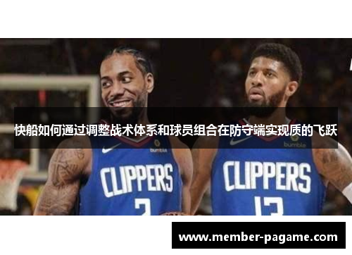 快船如何通过调整战术体系和球员组合在防守端实现质的飞跃 快船如何通过调整战术体系和球员组合在防守端实现质的飞跃