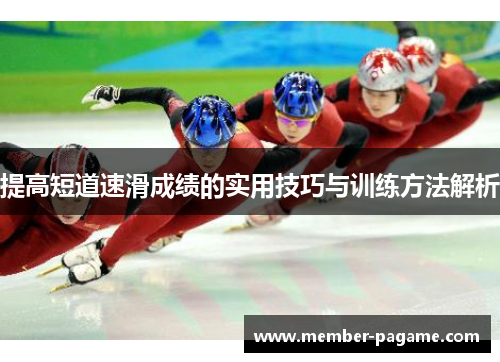 提高短道速滑成绩的实用技巧与训练方法解析