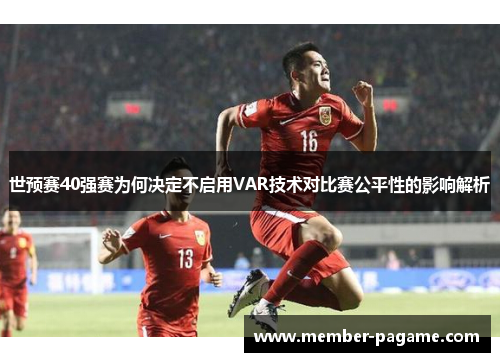 世预赛40强赛为何决定不启用VAR技术对比赛公平性的影响解析 世预赛40强赛为何决定不启用VAR技术对比赛公平性的影响解析