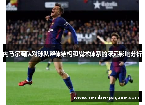 内马尔离队对球队整体结构和战术体系的深远影响分析