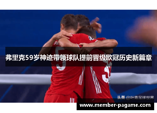 弗里克59岁神迹带领球队提前晋级欧冠历史新篇章 弗里克59岁神迹带领球队提前晋级欧冠历史新篇章