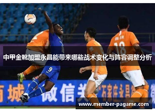 中甲金靴加盟永昌能带来哪些战术变化与阵容调整分析
