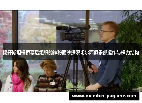 揭开斯坦福桥幕后组织的神秘面纱探索切尔西俱乐部运作与权力结构 揭开斯坦福桥幕后组织的神秘面纱探索切尔西俱乐部运作与权力结构