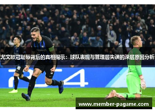 尤文欧冠耻辱背后的真相揭示:球队表现与管理层失误的深层原因分析 尤文欧冠耻辱背后的真相揭示:球队表现与管理层失误的深层原因分析