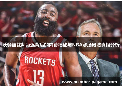 沃顿被裁判驱逐背后的内幕揭秘与NBA赛场风波真相分析 沃顿被裁判驱逐背后的内幕揭秘与NBA赛场风波真相分析