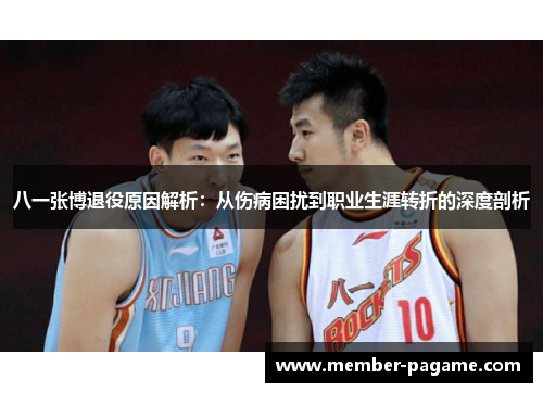 八一张博退役原因解析:从伤病困扰到职业生涯转折的深度剖析 八一张博退役原因解析:从伤病困扰到职业生涯转折的深度剖析