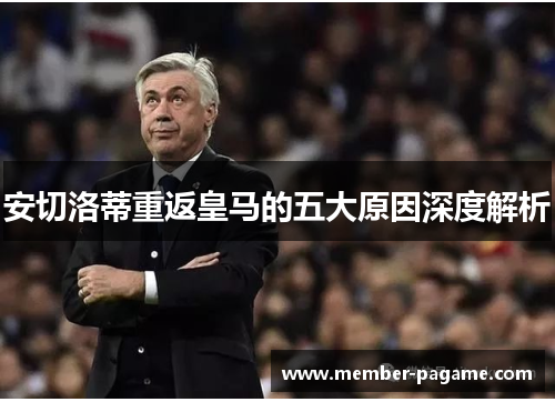 安切洛蒂重返皇马的五大原因深度解析 安切洛蒂重返皇马的五大原因深度解析