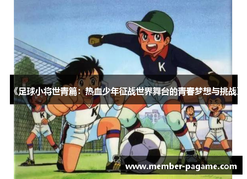 《足球小将世青篇：热血少年征战世界舞台的青春梦想与挑战》