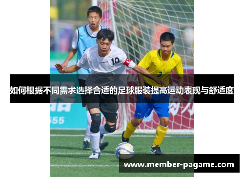 如何根据不同需求选择合适的足球服装提高运动表现与舒适度 如何根据不同需求选择合适的足球服装提高运动表现与舒适度