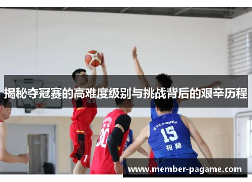 揭秘夺冠赛的高难度级别与挑战背后的艰辛历程 揭秘夺冠赛的高难度级别与挑战背后的艰辛历程