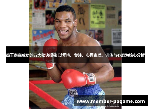 拳王泰森成功的五大秘诀揭秘 以坚持、专注、心理素质、训练与心态为核心分析