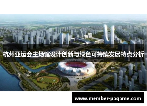 杭州亚运会主场馆设计创新与绿色可持续发展特点分析