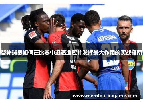 替补球员如何在比赛中迅速适应并发挥最大作用的实战指南
