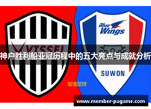 神户胜利船亚冠历程中的五大亮点与成就分析