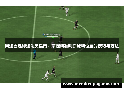 奥运会足球运动员指南:掌握精准判断球场位置的技巧与方法 奥运会足球运动员指南:掌握精准判断球场位置的技巧与方法
