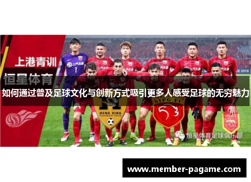 如何通过普及足球文化与创新方式吸引更多人感受足球的无穷魅力