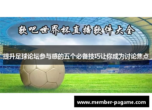 提升足球论坛参与感的五个必备技巧让你成为讨论焦点 提升足球论坛参与感的五个必备技巧让你成为讨论焦点