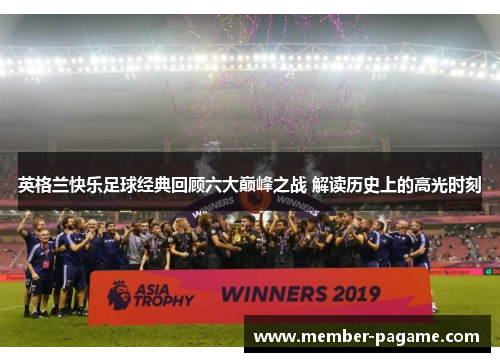 英格兰快乐足球经典回顾六大巅峰之战 解读历史上的高光时刻 英格兰快乐足球经典回顾六大巅峰之战 解读历史上的高光时刻