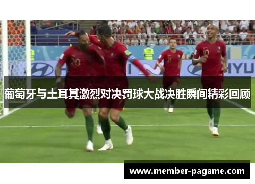 葡萄牙与土耳其激烈对决罚球大战决胜瞬间精彩回顾 葡萄牙与土耳其激烈对决罚球大战决胜瞬间精彩回顾