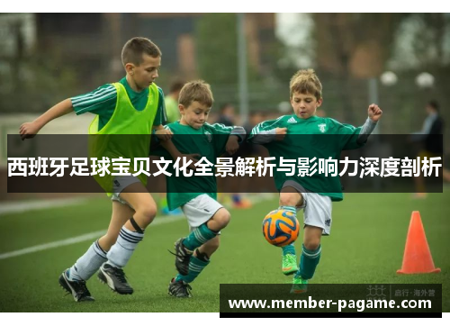西班牙足球宝贝文化全景解析与影响力深度剖析 西班牙足球宝贝文化全景解析与影响力深度剖析