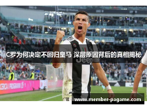 C罗为何决定不回归皇马 深层原因背后的真相揭秘
